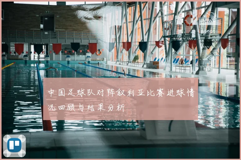 中国足球队对阵叙利亚比赛进球情况回顾与结果分析