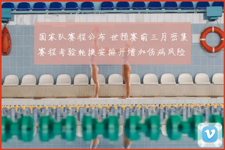 国家队赛程公布 世预赛前三月密集赛程考验轮换安排并增加伤病风险