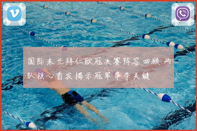 国际米兰拜仁欧冠决赛阵容回顾 两队核心首发揭示冠军争夺关键