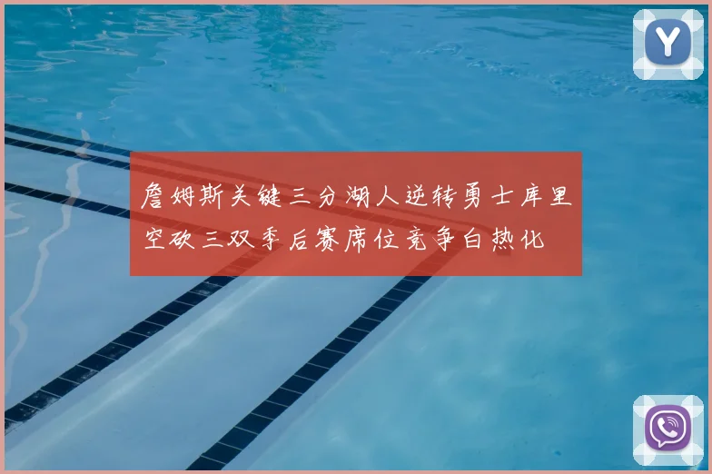 詹姆斯关键三分湖人逆转勇士库里空砍三双季后赛席位竞争白热化