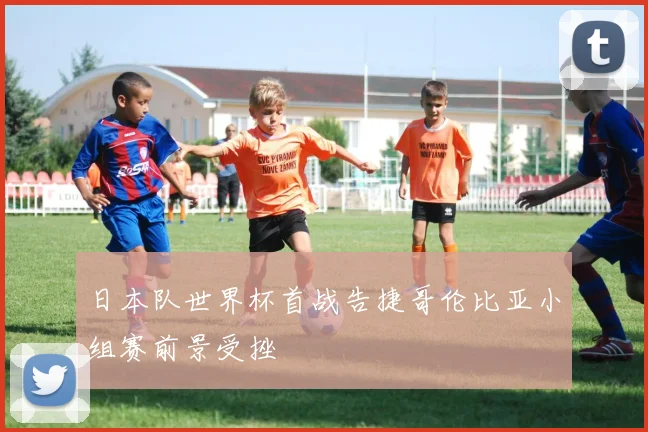 日本队世界杯首战告捷哥伦比亚小组赛前景受挫