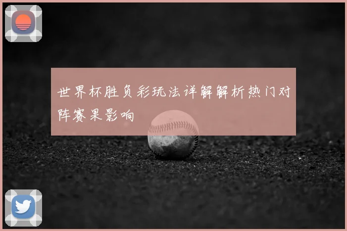世界杯胜负彩玩法详解解析热门对阵赛果影响