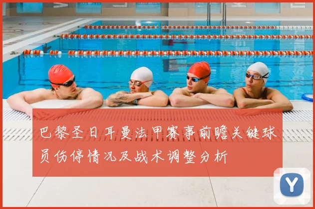 巴黎圣日耳曼法甲赛事前瞻关键球员伤停情况及战术调整分析