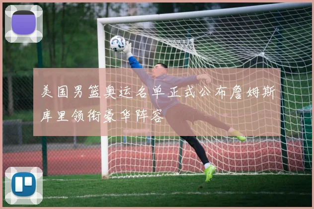 美国男篮奥运名单正式公布詹姆斯库里领衔豪华阵容