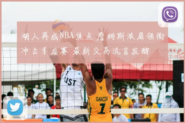 湖人再成NBA焦点 詹姆斯浓眉领衔冲击季后赛 最新交易流言发酵