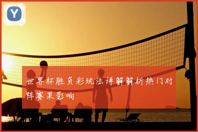 世界杯胜负彩玩法详解解析热门对阵赛果影响