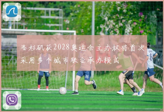 洛杉矶获2028奥运会主办权将首次采用多个城市联合承办模式