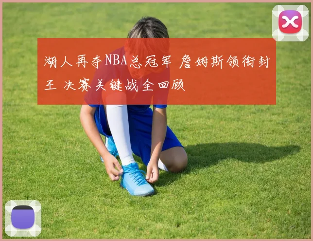 湖人再夺NBA总冠军 詹姆斯领衔封王 决赛关键战全回顾