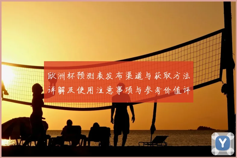欧洲杯预测表发布渠道与获取方法详解及使用注意事项与参考价值评估