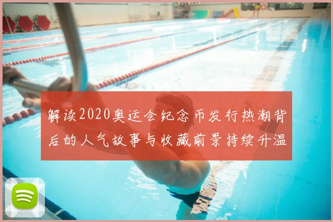 解读2020奥运会纪念币发行热潮背后的人气故事与收藏前景持续升温