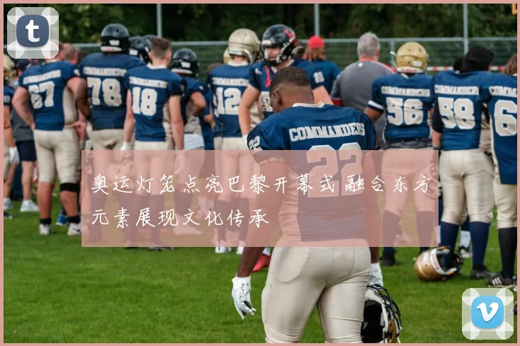 奥运灯笼点亮巴黎开幕式 融合东方元素展现文化传承