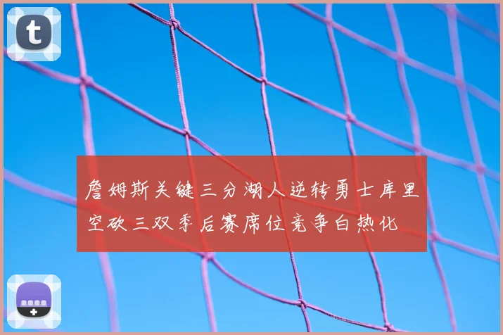 詹姆斯关键三分湖人逆转勇士库里空砍三双季后赛席位竞争白热化