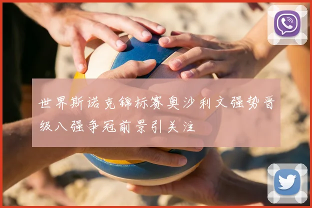 世界斯诺克锦标赛奥沙利文强势晋级八强争冠前景引关注