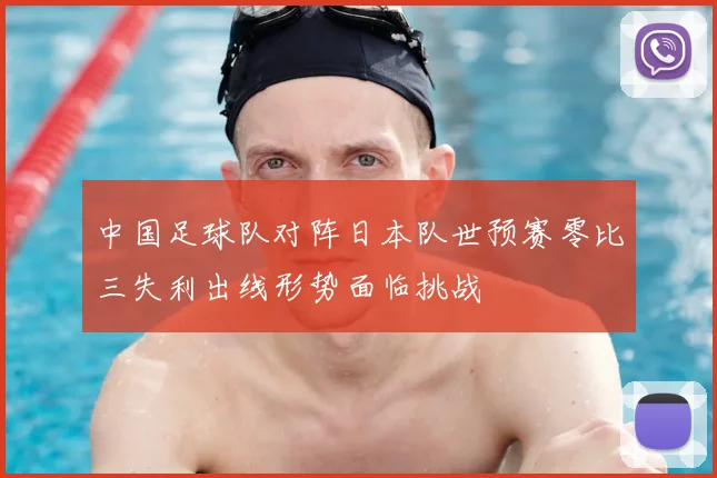 中国足球队对阵日本队世预赛零比三失利出线形势面临挑战