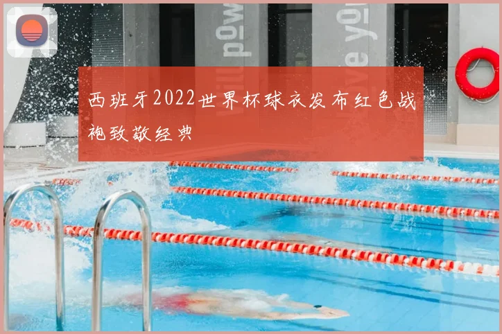 西班牙2022世界杯球衣发布红色战袍致敬经典