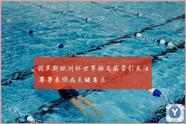 俄罗斯欧洲杯世界排名前景引关注 赛事表现成关键看点
