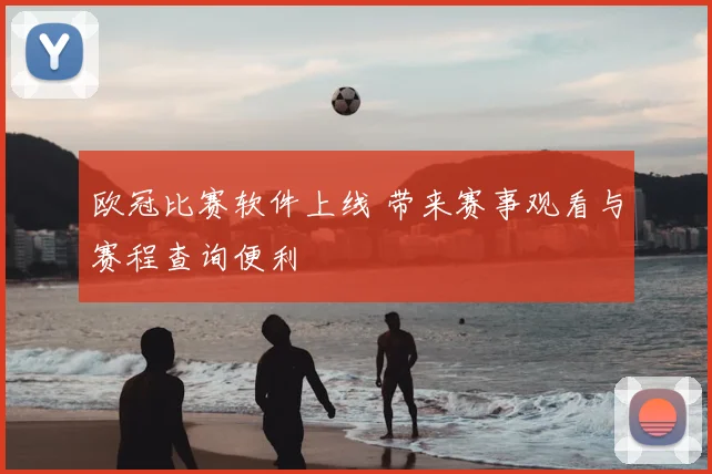 欧冠比赛软件上线 带来赛事观看与赛程查询便利