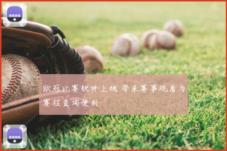 欧冠比赛软件上线 带来赛事观看与赛程查询便利