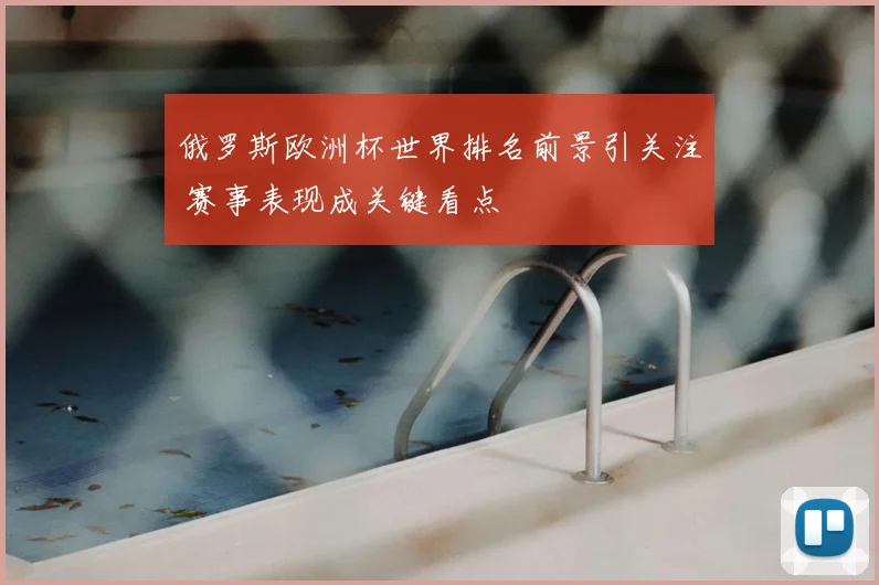 俄罗斯欧洲杯世界排名前景引关注 赛事表现成关键看点