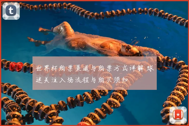 世界杯购票渠道与购票方式详解 球迷关注入场流程与购买须知
